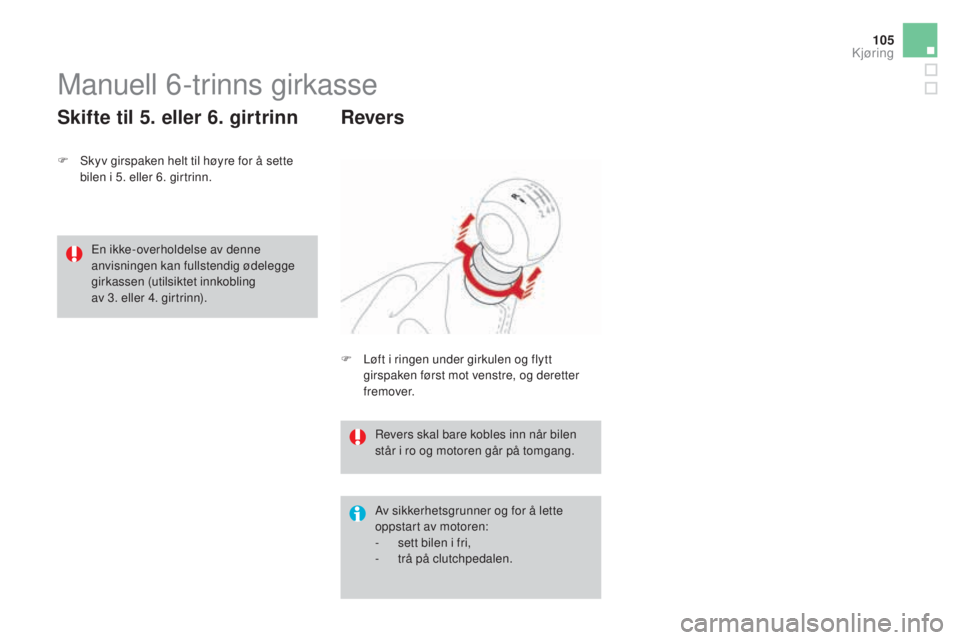 CITROEN DS3 2017  InstruksjonsbØker (in Norwegian) 105
DS3_no_Chap04_conduite_ed02-2015
Manuell 6-trinns girkasse
F Skyv girspaken helt til høyre for å sette 
bilen i 5. eller 6. girtrinn.
Skifte til 5. eller 6. girtrinn
Av sikkerhetsgrunner og for 