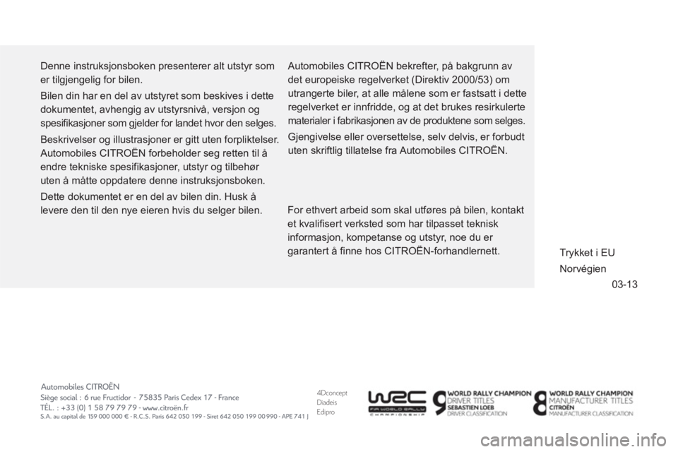 CITROEN DS3 CABRIO 2014 InstruksjonsbØker (in Norwegian) 4DconceptDiadeisEdipro
03-13
Denne instruksjonsboken presenterer alt utstyr som
er tilgjengelig for bilen.
Bilen din har en del av utstyret som beskives i dette
dokumentet, avhengig av utstyr CITROEN DS3 CABRIO 2014 InstruksjonsbØker (in Norwegian) 4DconceptDiadeisEdipro
03-13
Denne instruksjonsboken presenterer alt utstyr som
er tilgjengelig for bilen.
Bilen din har en del av utstyret som beskives i dette
dokumentet, avhengig av utstyr