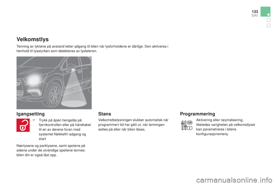 CITROEN DS4 2015  InstruksjonsbØker (in Norwegian) 133
DS4_no_Chap05_visibilite_ed02-2015
Velkomstlys
Tenning av lyktene på avstand letter adgang til bilen når lysforholdene er dårlige. Den aktiveres i 
henhold til lysstyrken som detekteres av lysf