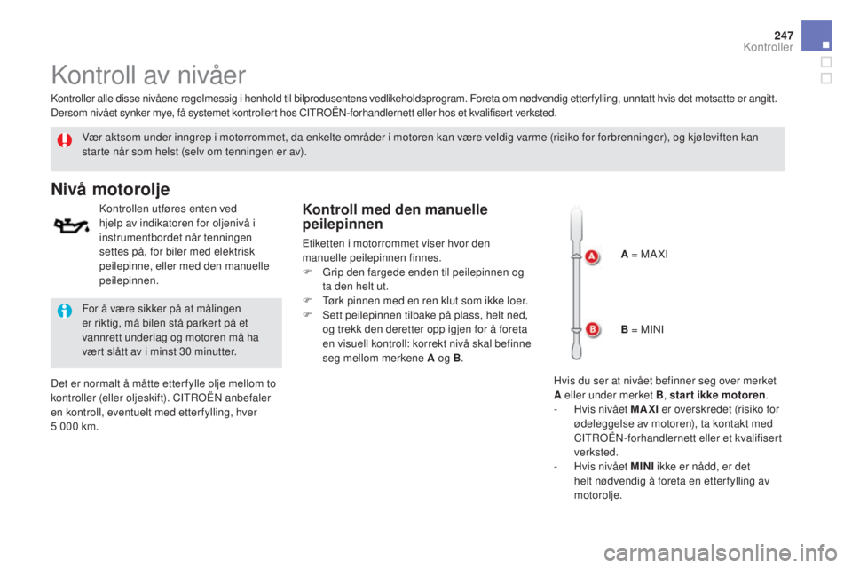 CITROEN DS5 2016 InstruksjonsbØker (in Norwegian) 247
DS5_no_Chap09_verifications_ed02-2015
Kontroll av nivåer
Vær aktsom under inngrep i motorrommet, da enkelte områder i motoren kan være veldig varme (risiko for forbrenninger), og kjøleviften CITROEN DS5 2016 InstruksjonsbØker (in Norwegian) 247
DS5_no_Chap09_verifications_ed02-2015
Kontroll av nivåer
Vær aktsom under inngrep i motorrommet, da enkelte områder i motoren kan være veldig varme (risiko for forbrenninger), og kjøleviften