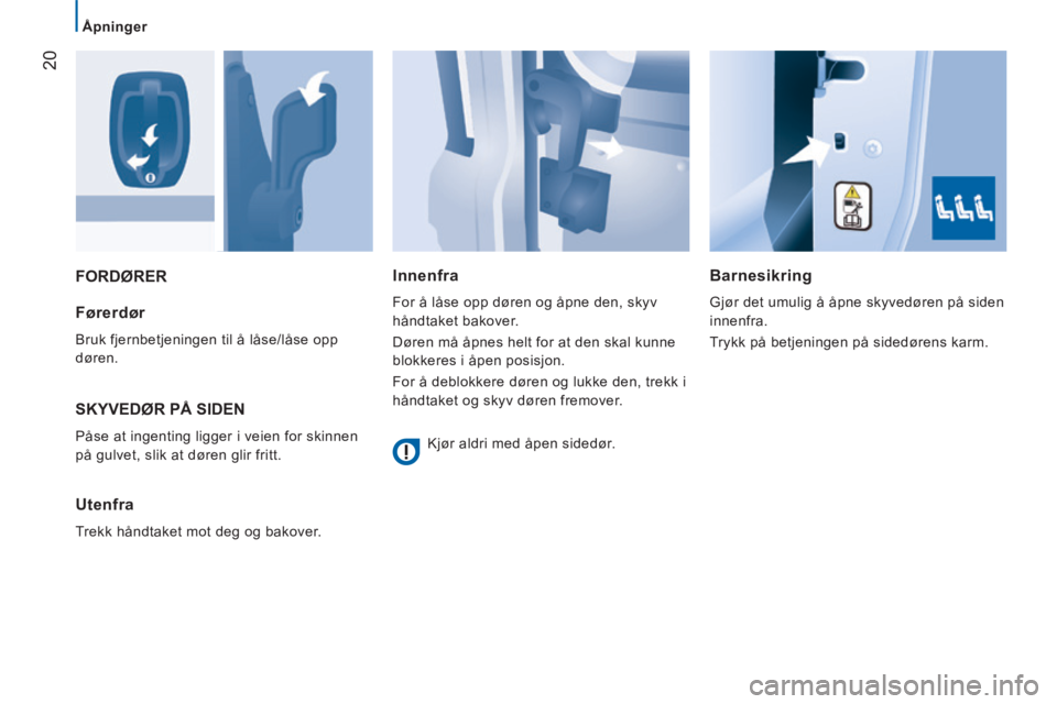 CITROEN JUMPER 2015  InstruksjonsbØker (in Norwegian) 20
   Åpninger   
JUMPER-PAPIER_NO_CHAP02_PRET A  PARTIR_ED01-2014
 FORDØRER   Barnesikring 
 Gjør det umulig å åpne skyvedøren på siden 
innenfra. 
 Trykk på betjeningen på sidedørens karm.
