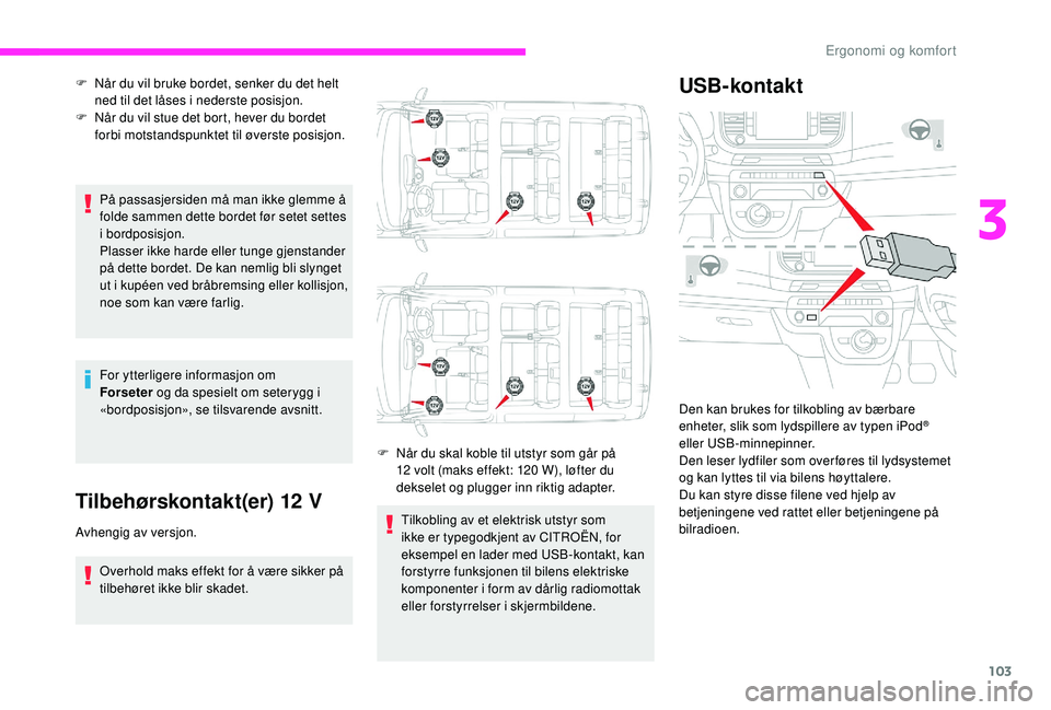 CITROEN JUMPER SPACETOURER 2018  InstruksjonsbØker (in Norwegian) 103
På passasjersiden må man ikke glemme å 
folde sammen dette bordet før setet settes 
i bordposisjon.
Plasser ikke harde eller tunge gjenstander 
på dette bordet. De kan nemlig bli slynget 
ut 