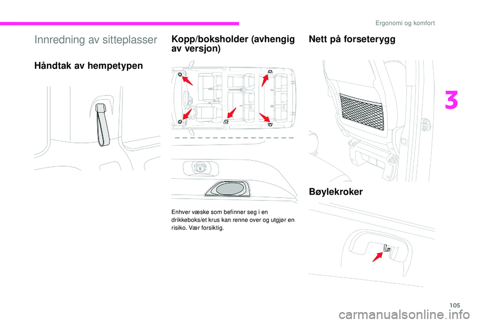 CITROEN JUMPER SPACETOURER 2018  InstruksjonsbØker (in Norwegian) 105
Innredning av sitteplasser
Håndtak av hempetypenKopp/boksholder (avhengig 
av versjon)
Enhver væske som befinner seg i en 
drikkeboks/et krus kan renne over og utgjør en 
risiko. Vær forsiktig