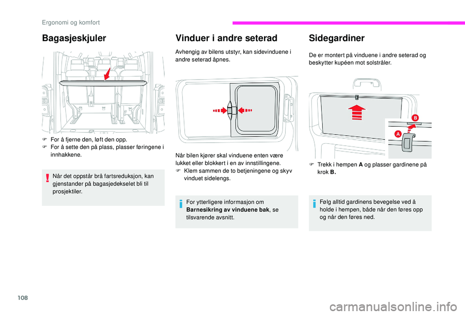 CITROEN JUMPER SPACETOURER 2018  InstruksjonsbØker (in Norwegian) 108
Vinduer i andre seterad
Avhengig av bilens utstyr, kan sidevinduene i 
andre seterad åpnes.For ytterligere informasjon om 
Barnesikring av vinduene bak , se 
tilsvarende avsnitt.
Når bilen kjør