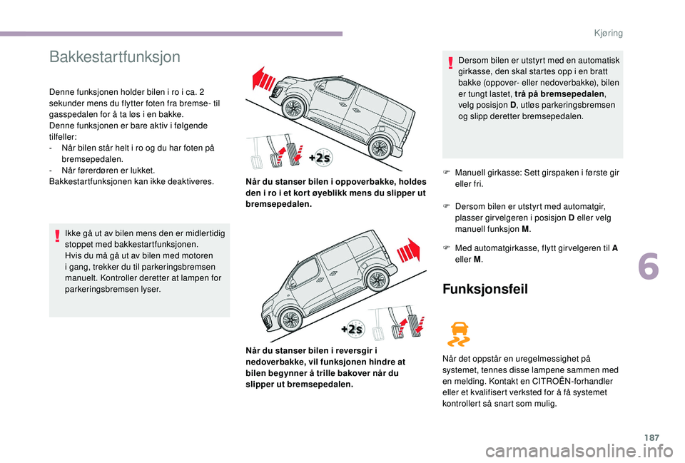 CITROEN JUMPER SPACETOURER 2018  InstruksjonsbØker (in Norwegian) 187
Bakkestartfunksjon
Denne funksjonen holder bilen i ro i ca. 2 
sekunder mens du flytter foten fra bremse- til 
gasspedalen for å ta løs i en bakke.
Denne funksjonen er bare aktiv i følgende 
ti