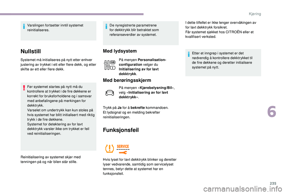 CITROEN JUMPER SPACETOURER 2018  InstruksjonsbØker (in Norwegian) 235
Varslingen fortsetter inntil systemet 
reinitialiseres.
Nullstill
Systemet må initialiseres på nytt etter enhver 
justering av trykket i ett eller flere dekk, og etter 
skifte av ett eller flere