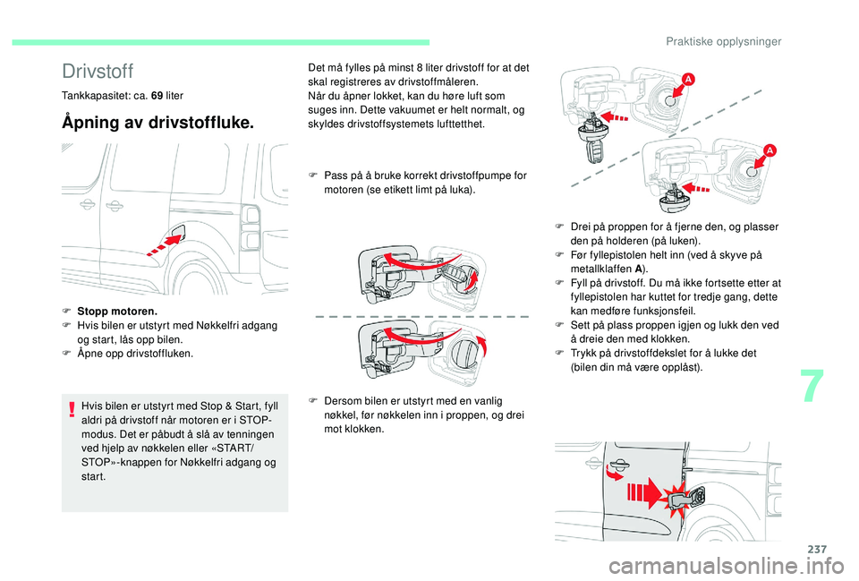 CITROEN JUMPER SPACETOURER 2018  InstruksjonsbØker (in Norwegian) 237
Drivstoff
Tankkapasitet: ca. 69 liter
Åpning av drivstoffluke.
Hvis bilen er utstyrt med Stop & Start, fyll 
aldri på drivstoff når motoren er i STOP-
modus. Det er påbudt å slå av tenningen