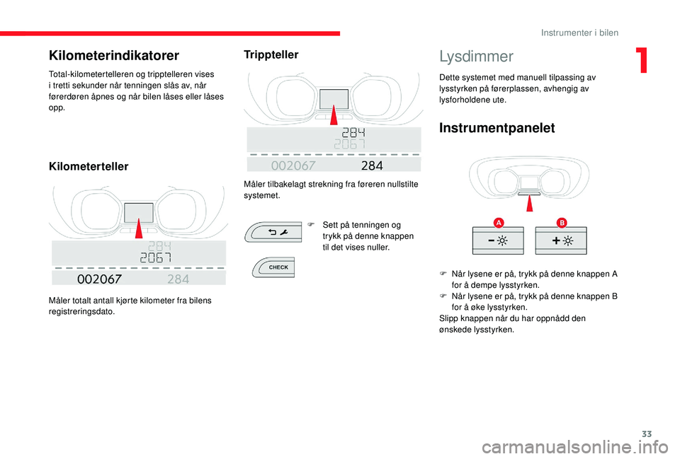 CITROEN JUMPER SPACETOURER 2018  InstruksjonsbØker (in Norwegian) 33
Kilometerindikatorer
Total-kilometertelleren og tripptelleren vises 
i tretti sekunder når tenningen slås av, når 
førerdøren åpnes og når bilen låses eller låses 
opp.
Kilometerteller
Må