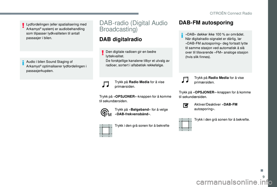 CITROEN JUMPER SPACETOURER 2018  InstruksjonsbØker (in Norwegian) 9
Lydfordelingen (eller spatialisering med 
Arkamys© system) er audiobehandling 
som tilpasser lydkvaliteten til antall 
passasjer i bilen.
Audio i bilen Sound Staging of 
Arkamys
© optimaliserer ly
