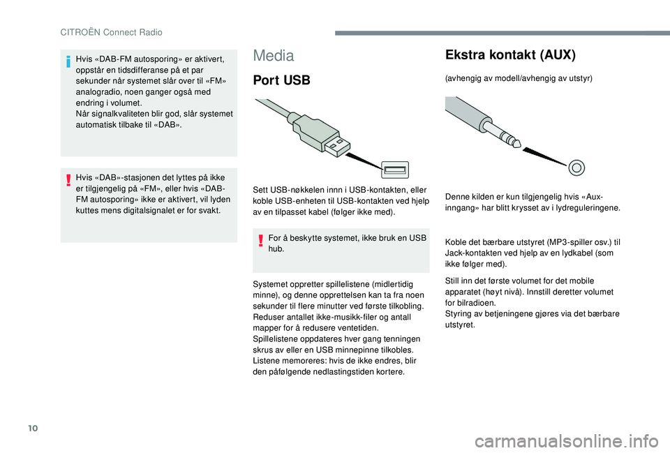 CITROEN JUMPER SPACETOURER 2018  InstruksjonsbØker (in Norwegian) 10
Media
Por t USB
Sett USB-nøkkelen innn i USB-kontakten, eller 
koble USB-enheten til USB-kontakten ved hjelp 
av en tilpasset kabel (følger ikke med).For å beskytte systemet, ikke bruk en USB 
h