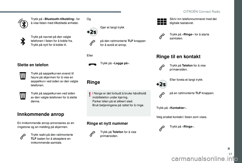CITROEN JUMPER SPACETOURER 2018  InstruksjonsbØker (in Norwegian) 17
Trykk på «Bluetooth-tilkobling » for 
å vise listen med tilkoblede enheter.
Trykk på navnet på den valgte 
telefonen i listen for å koble fra.
Trykk på nytt for å koble til.
Slette en tele