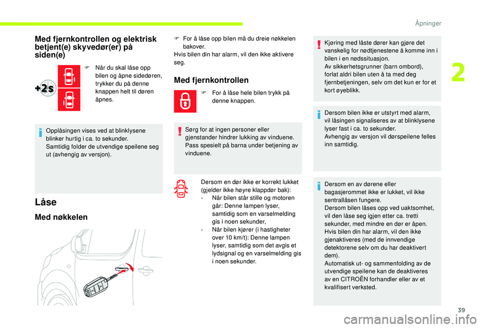 CITROEN JUMPER SPACETOURER 2018  InstruksjonsbØker (in Norwegian) 39
Med fjernkontrollen og elektrisk 
betjent(e) skyvedør(er) på 
siden(e)
F Når du skal låse opp bilen og åpne sidedøren, 
trykker du på denne 
knappen helt til døren 
åpnes.
Opplåsingen vis