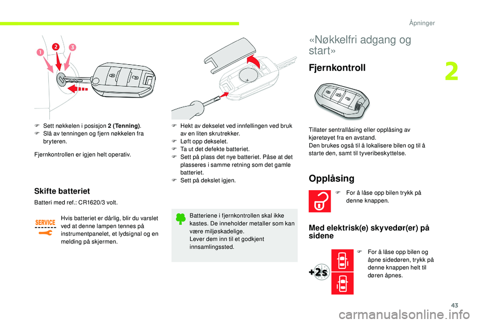 CITROEN JUMPER SPACETOURER 2018  InstruksjonsbØker (in Norwegian) 43
F Sett nøkkelen i posisjon 2 (Tenning).
F  S lå av tenningen og fjern nøkkelen fra 
bryteren.
Fjernkontrollen er igjen helt operativ.
Skifte batteriet
Hvis batteriet er dårlig, blir du varslet 