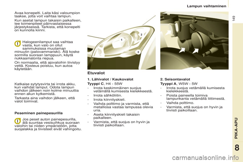CITROEN BERLINGO ELECTRIC 2017 Omistajan Käsikirjat (in Finnish) 149
Berlingo-2-VU_fi_Chap08_Aide rapide_ed01-2015Berlingo-2-VU_fi_Chap08_Aide rapide_ed01-2015
avaa konepelti. Laita käsi valoumpion
taakse, jotta voit vaihtaa lampun.
Kun asetat lampun takaisin pai CITROEN BERLINGO ELECTRIC 2017 Omistajan Käsikirjat (in Finnish) 149
Berlingo-2-VU_fi_Chap08_Aide rapide_ed01-2015Berlingo-2-VU_fi_Chap08_Aide rapide_ed01-2015
avaa konepelti. Laita käsi valoumpion
taakse, jotta voit vaihtaa lampun.
Kun asetat lampun takaisin pai