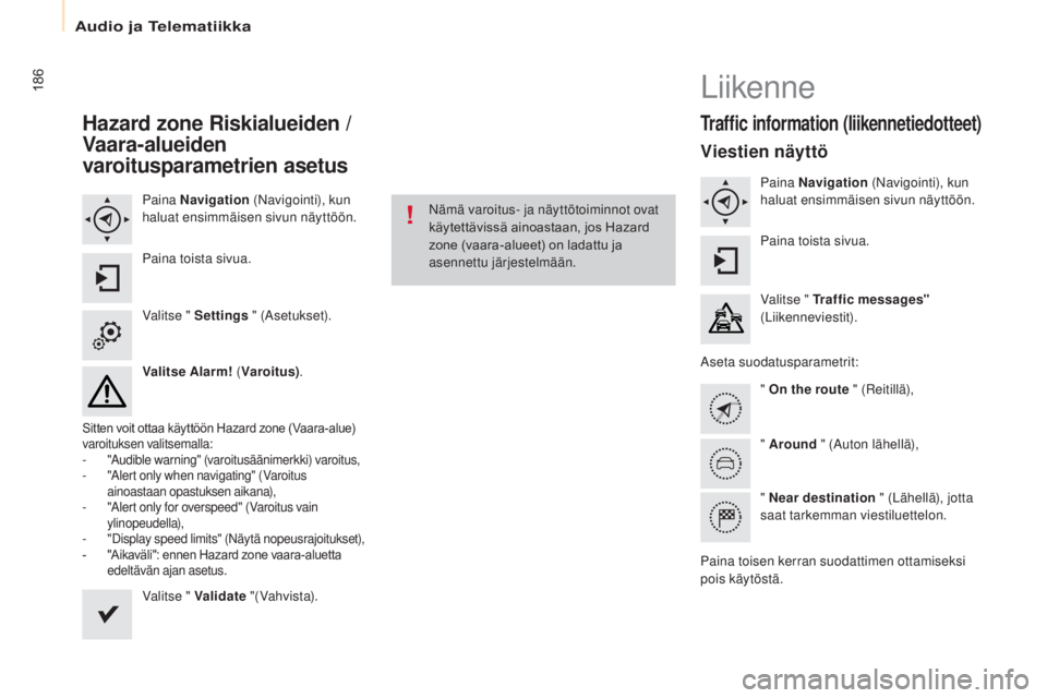 CITROEN BERLINGO ELECTRIC 2017 Omistajan Käsikirjat (in Finnish) 186
Berlingo-2-VU_fi_Chap10a_SMEGplus_ed01-2015
Hazard zone Riskialueiden /
Vaara-alueiden
varoitusparametrien asetus
Paina Navigation (Navigointi), kun
haluat ensimmäisen sivun näyttöön.
Pai CITROEN BERLINGO ELECTRIC 2017 Omistajan Käsikirjat (in Finnish) 186
Berlingo-2-VU_fi_Chap10a_SMEGplus_ed01-2015
Hazard zone Riskialueiden /
Vaara-alueiden
varoitusparametrien asetus
Paina Navigation (Navigointi), kun
haluat ensimmäisen sivun näyttöön.
Pai