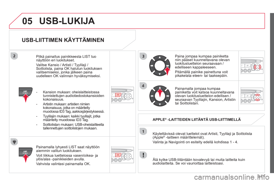 CITROEN BERLINGO ELECTRIC 2015  Omistajan Käsikirjat (in Finnish) 9.71
05
USB-LIITTIMEN KÄYTTÄMINEN
   
Painamalla lyhyesti LIST saat näyttöön aiemmin valitun luokituksen.
  Voit liikkua luettelossa vasen/oikea- 
jaylös/alas -painikkeiden avulla. 
  Vahvista v