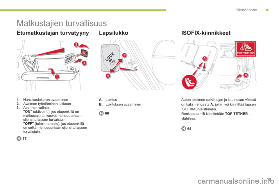 CITROEN C-ZERO 2012  Omistajan Käsikirjat (in Finnish) .Käyttöönotto
13
  Matkustajien turvallisuus 
 
 
 
1. 
 Hansikaslokeron avaaminen 
   
2. 
  Avaimen työntäminen lukkoon 
   
3. 
 Asennon valinta:  
  "ON 
 
" 
 (aktivointi), jos etupenkillä 