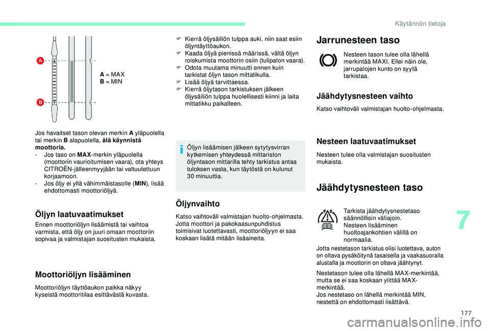 CITROEN C3 AIRCROSS 2019  Omistajan Käsikirjat (in Finnish) 177
A = MA X
B = MIN
Jos havaitset tason olevan merkin A yläpuolella 
tai merkin B alapuolella, älä käynnistä 
moottoria.
-
 
J

os taso on MAX -merkin yläpuolella 
(moottorin vaurioitumisen vaa