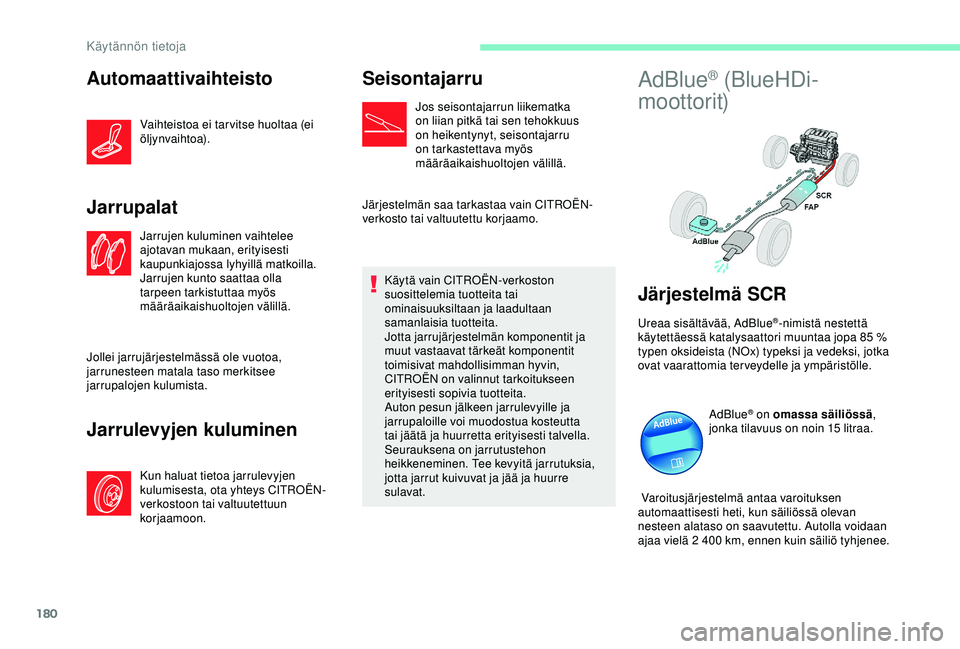 CITROEN C3 AIRCROSS 2019  Omistajan Käsikirjat (in Finnish) 180
Automaattivaihteisto
Vaihteistoa ei tar vitse huoltaa (ei 
öljynvaihtoa).
Jarrupalat
Jarrujen kuluminen vaihtelee 
ajotavan mukaan, erityisesti 
kaupunkiajossa lyhyillä matkoilla. 
Jarrujen kunt