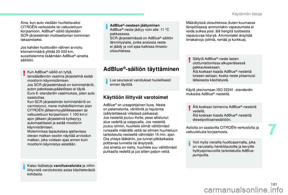CITROEN C3 AIRCROSS 2019  Omistajan Käsikirjat (in Finnish) 181
Aina, kun auto viedään huollettavaksi 
CITROËN-verkostolle tai valtuutettuun 
korjaamoon, AdBlue
®-säiliö täytetään 
SCR-järjestelmän moitteettoman toiminnan 
takaamiseksi.
Jos kahden h