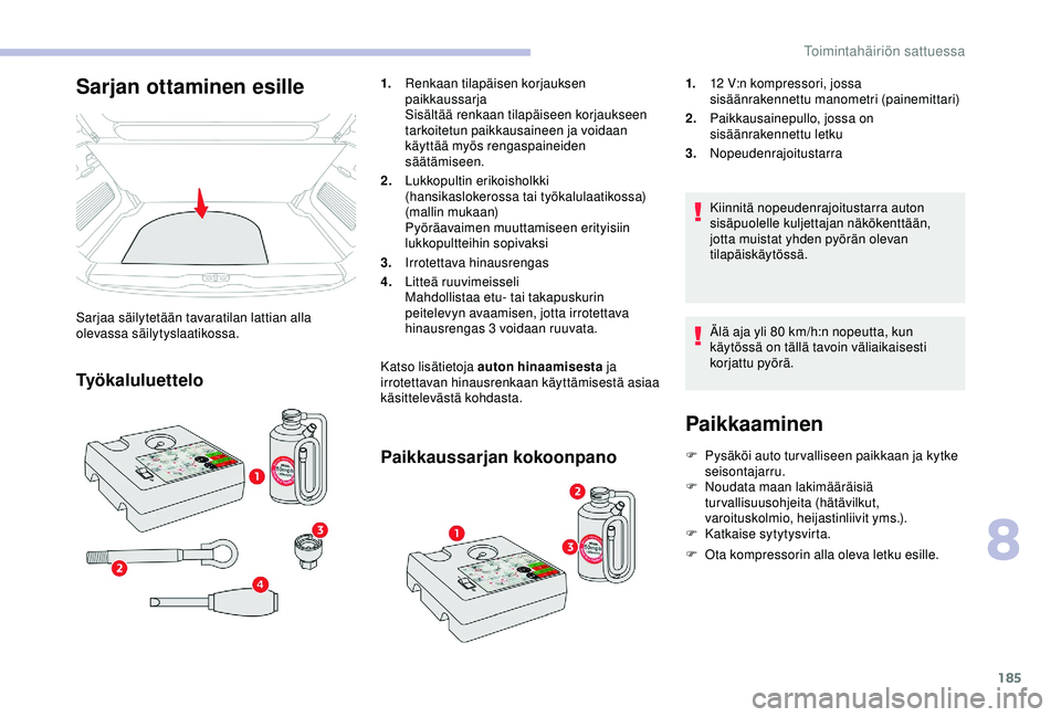 CITROEN C3 AIRCROSS 2019  Omistajan Käsikirjat (in Finnish) 185
Paikkaaminen
F Pysäköi auto tur valliseen paikkaan ja kytke seisontajarru.
F
 
N
 oudata maan lakimääräisiä 
turvallisuusohjeita (hätävilkut, 
varoituskolmio, heijastinliivit yms.).
F
 
K
