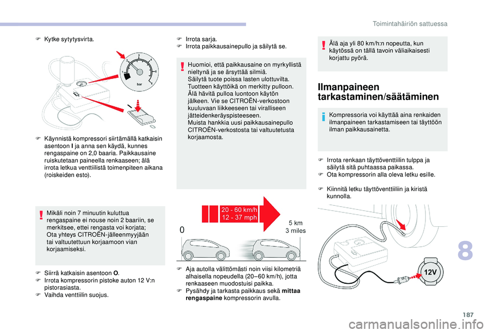 CITROEN C3 AIRCROSS 2019  Omistajan Käsikirjat (in Finnish) 187
F Kytke sytytysvirta.
Ilmanpaineen 
tarkastaminen/säätäminen
Kompressoria voi käyttää aina renkaiden 
ilmanpaineen tarkastamiseen tai täyttöön 
ilman paikkausainetta.
F
 
I

rrota renkaan