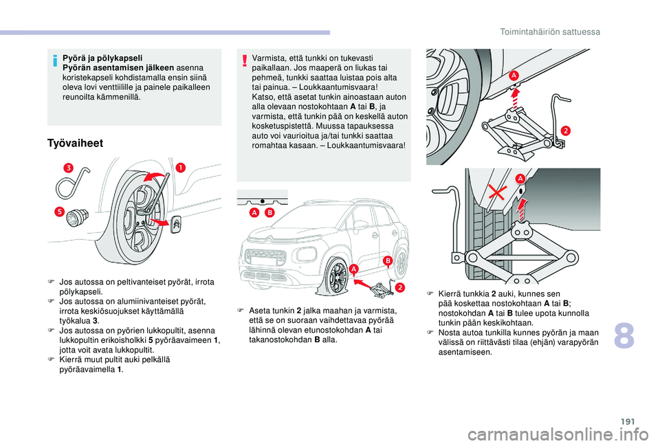 CITROEN C3 AIRCROSS 2019  Omistajan Käsikirjat (in Finnish) 191
Varmista, että tunkki on tukevasti 
paikallaan. Jos maaperä on liukas tai 
pehmeä, tunkki saattaa luistaa pois alta 
tai painua. – Loukkaantumisvaara!
Katso, että asetat tunkin ainoastaan au
