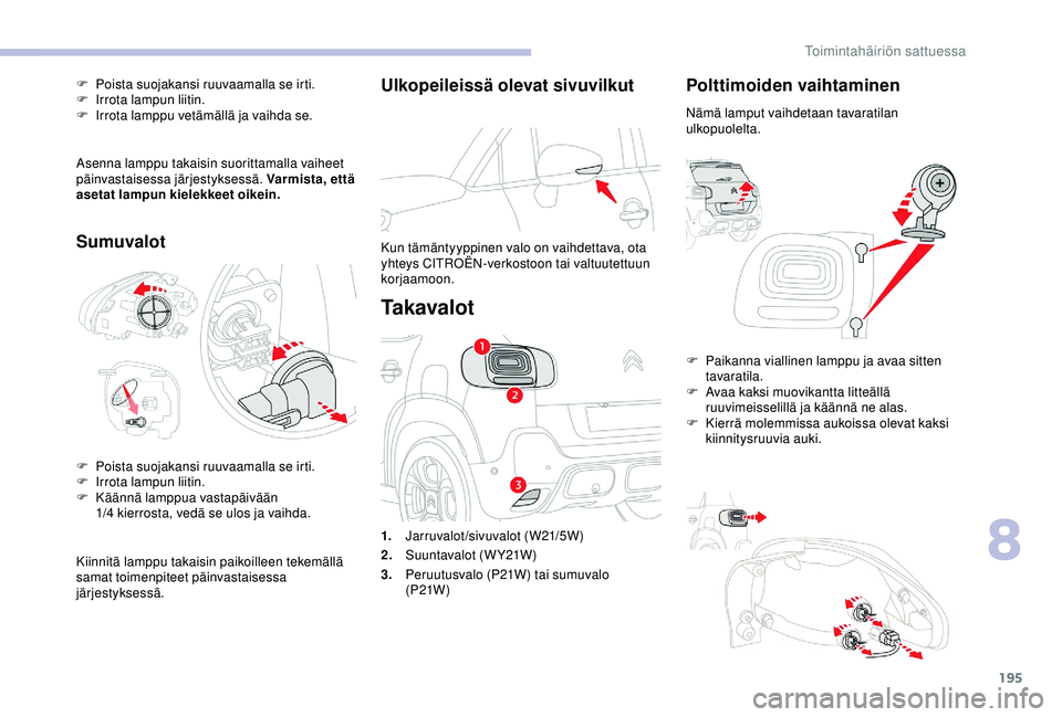 CITROEN C3 AIRCROSS 2019  Omistajan Käsikirjat (in Finnish) 195
Ulkopeileissä olevat sivuvilkut
Kun tämäntyyppinen valo on vaihdettava, ota 
yhteys CITROËN-verkostoon tai valtuutettuun 
korjaamoon.
Ta k a v a l o t
Polttimoiden vaihtaminen
Nämä lamput va