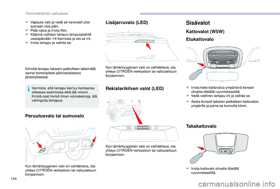 CITROEN C3 AIRCROSS 2019  Omistajan Käsikirjat (in Finnish) 196
F Vapauta valo ja vedä se varovasti ulos suoraan ulos päin.
F
 
P
 idä valoa ja irrota liitin.
F
 
K
 äännä viallisen lampun lampunpidintä 
vastapäivään 1/4 kierrosta ja ota se irti.
F
 