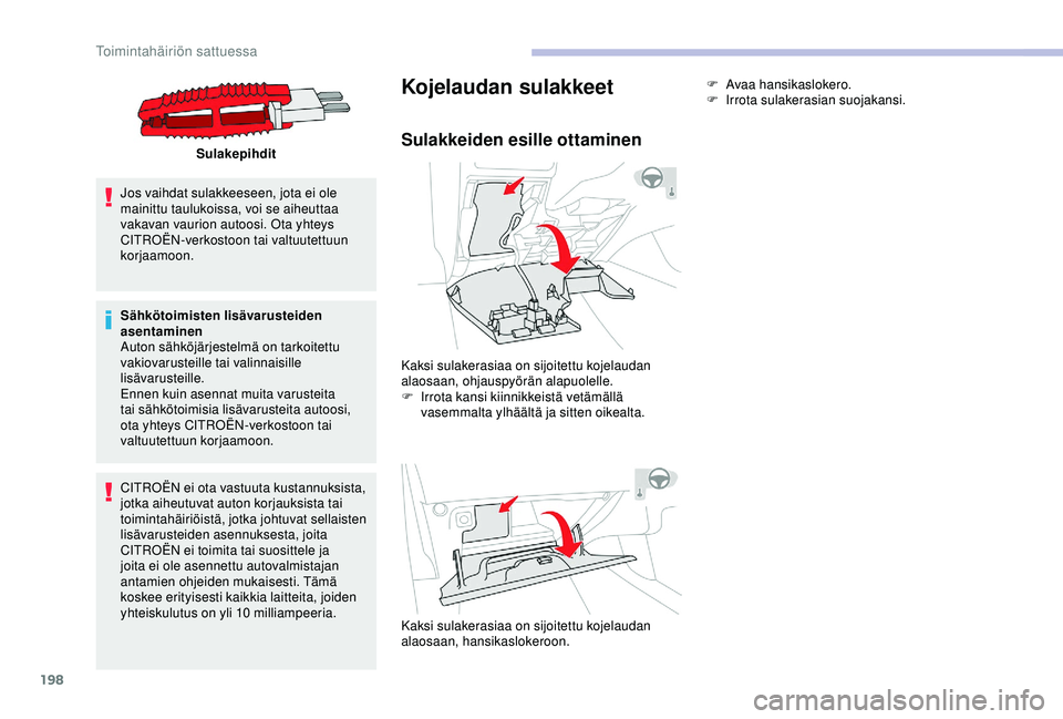 CITROEN C3 AIRCROSS 2019  Omistajan Käsikirjat (in Finnish) 198
Sulakepihdit
Jos vaihdat sulakkeeseen, jota ei ole 
mainittu taulukoissa, voi se aiheuttaa 
vakavan vaurion autoosi. Ota yhteys 
CITROËN-verkostoon tai valtuutettuun 
korjaamoon.
Sähkötoimisten