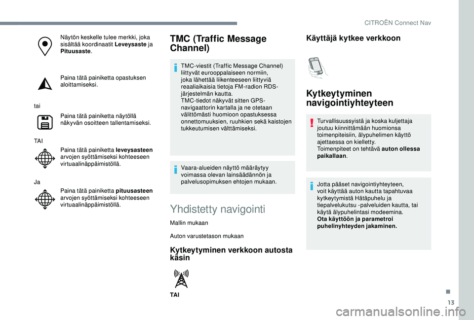 CITROEN C3 AIRCROSS 2019  Omistajan Käsikirjat (in Finnish) 13
Näytön keskelle tulee merkki, joka 
sisältää koordinaatit Leveysaste ja 
Pituusaste.
Paina tätä painiketta opastuksen 
aloittamiseksi.
tai Paina tätä painiketta näytöllä 
näkyvän osoi