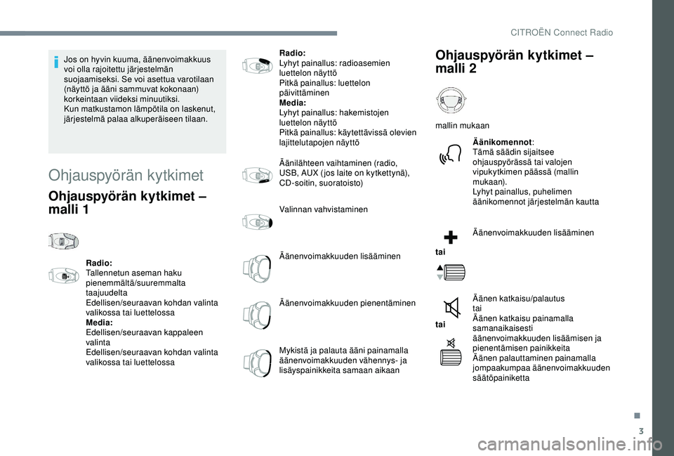 CITROEN C3 AIRCROSS 2019  Omistajan Käsikirjat (in Finnish) 3
Jos on hyvin kuuma, äänenvoimakkuus 
voi olla rajoitettu järjestelmän 
suojaamiseksi. Se voi asettua varotilaan 
(näyttö ja ääni sammuvat kokonaan) 
korkeintaan viideksi minuutiksi.
Kun matk