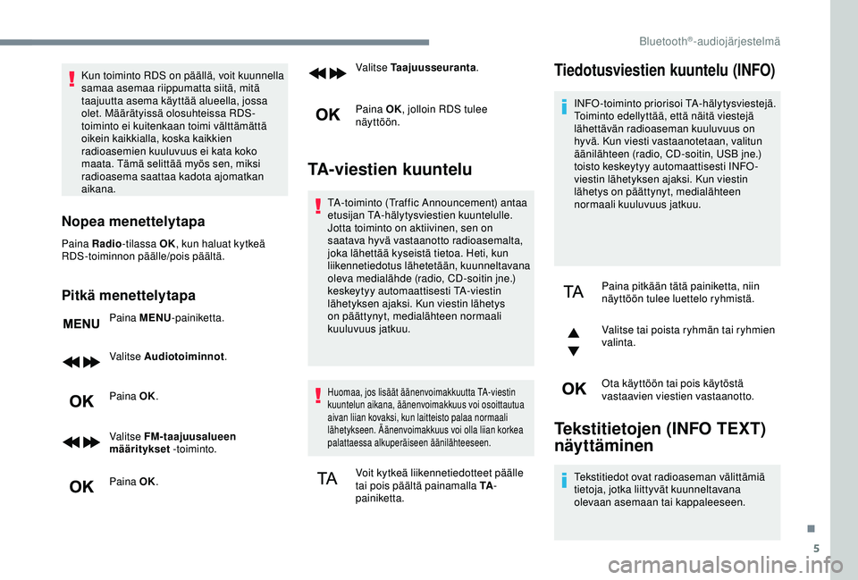 CITROEN C3 AIRCROSS 2019  Omistajan Käsikirjat (in Finnish) 5
Kun toiminto RDS on päällä, voit kuunnella 
samaa asemaa riippumatta siitä, mitä 
taajuutta asema käyttää alueella, jossa 
olet. Määrätyissä olosuhteissa RDS-
toiminto ei kuitenkaan toim
