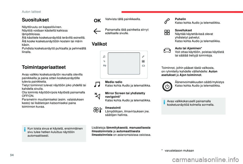 CITROEN C3 AIRCROSS 2019  Omistajan Käsikirjat (in Finnish) 34
Suositukset
Näyttöruutu on kapasitiivinen.
Näyttöä voidaan käsitellä kaikissa 
lämpötiloissa.
Älä käsittele kosketusnäyttöä terävillä esineillä.
Älä koske kosketusnäyttöön ko