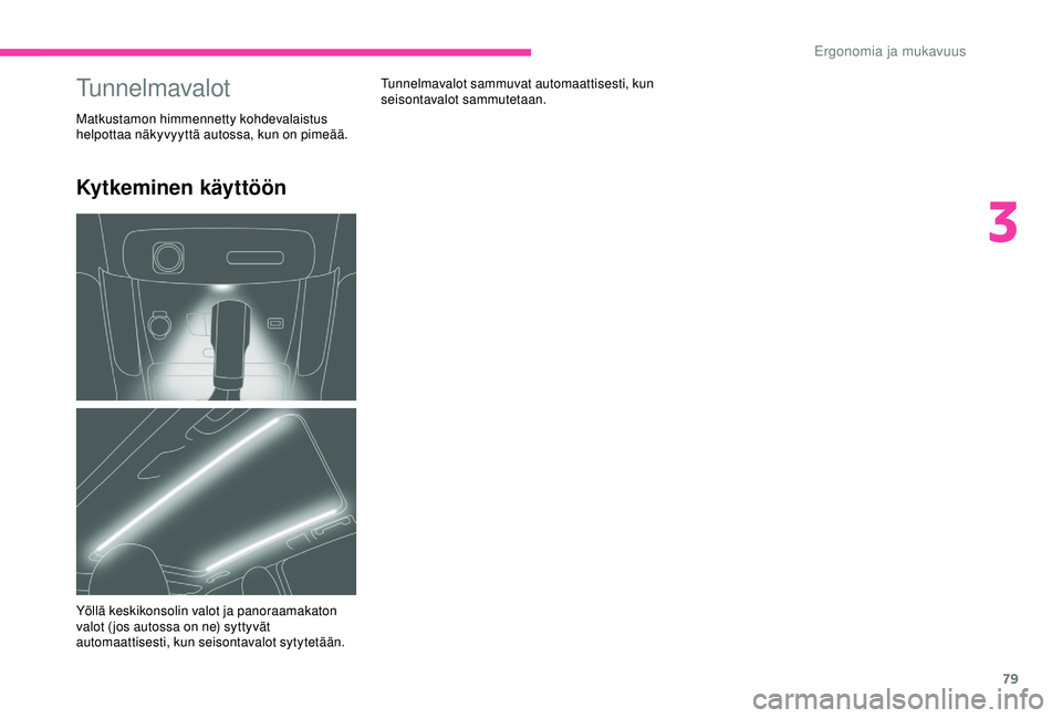 CITROEN C3 AIRCROSS 2019  Omistajan Käsikirjat (in Finnish) 79
Kytkeminen käyttöön
Tunnelmavalot sammuvat automaattisesti, kun 
seisontavalot sammutetaan.Tunnelmavalot
Matkustamon himmennetty kohdevalaistus 
helpottaa näkyvyyttä autossa, kun on pimeää.
