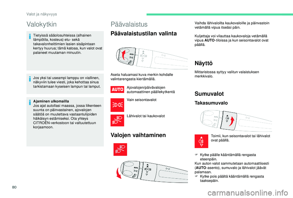 CITROEN C3 AIRCROSS 2019  Omistajan Käsikirjat (in Finnish) 80
Valokytkin
Tietyissä sääolosuhteissa (alhainen 
lämpötila, kosteus) etu- sekä 
takavalonheittimien lasien sisäpintaan 
kertyy huurua; tämä katoaa, kun valot ovat 
palaneet muutaman minuuti