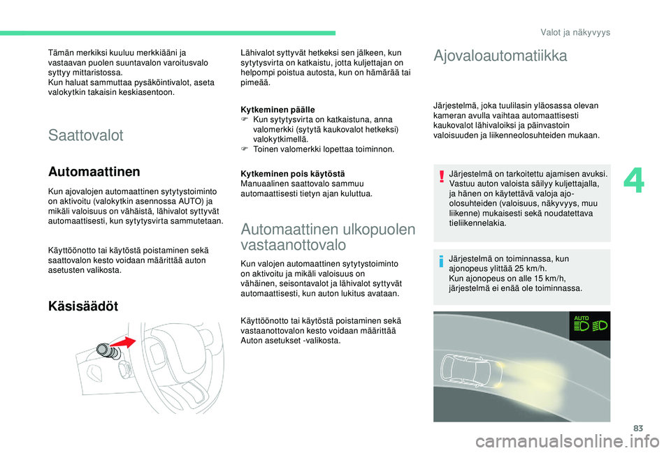 CITROEN C3 AIRCROSS 2019  Omistajan Käsikirjat (in Finnish) 83
Tämän merkiksi kuuluu merkkiääni ja 
vastaavan puolen suuntavalon varoitusvalo 
syttyy mittaristossa.
Kun haluat sammuttaa pysäköintivalot, aseta 
valokytkin takaisin keskiasentoon.
Saattoval