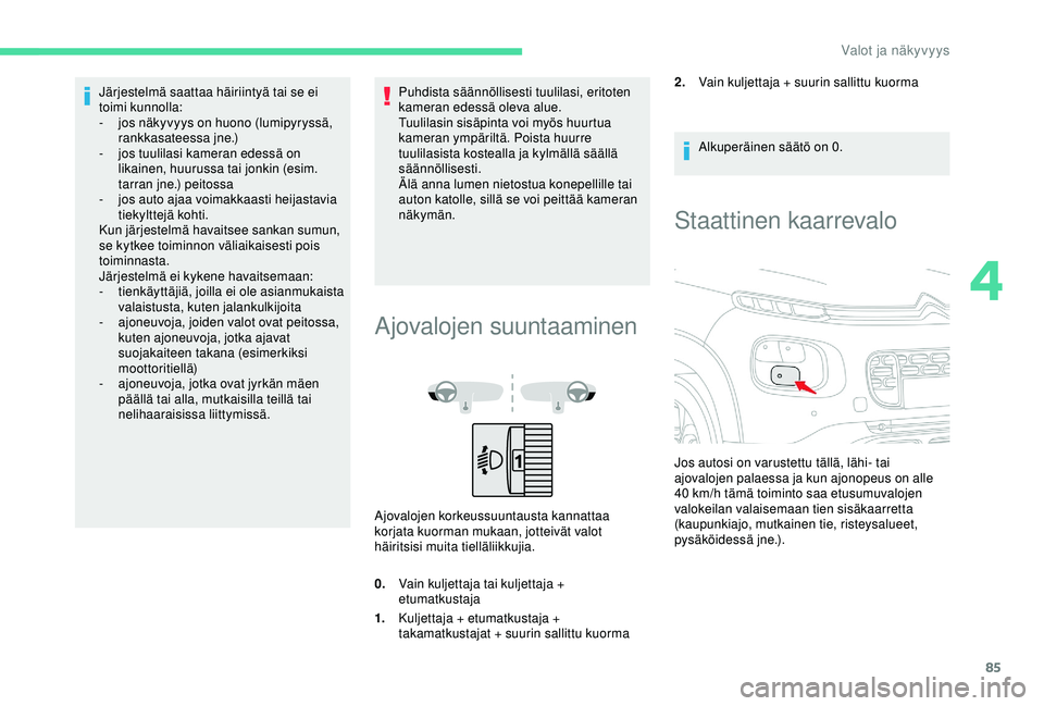 CITROEN C3 AIRCROSS 2019  Omistajan Käsikirjat (in Finnish) 85
Järjestelmä saattaa häiriintyä tai se ei 
toimi kunnolla:
- 
j
 os näkyvyys on huono (lumipyryssä, 
rankkasateessa jne.)
-
 
j
 os tuulilasi kameran edessä on 
likainen, huurussa tai jonkin 
