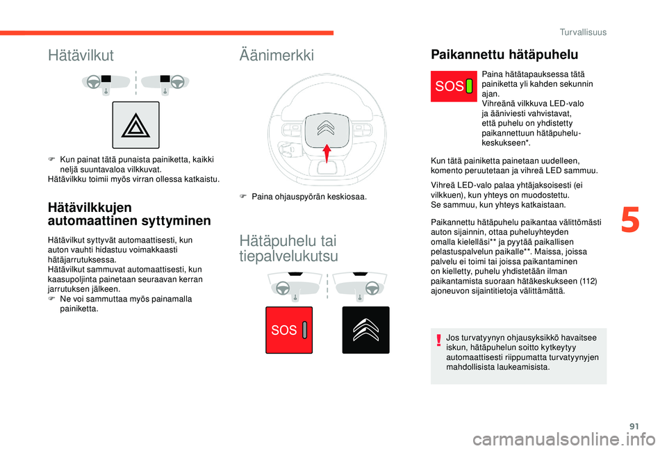 CITROEN C3 AIRCROSS 2019  Omistajan Käsikirjat (in Finnish) 91
Hätävilkut
F Kun painat tätä punaista painiketta, kaikki neljä suuntavaloa vilkkuvat.
Hätävilkku toimii myös virran ollessa katkaistu.
Hätävilkkujen 
automaattinen syttyminen
Hätävilkut