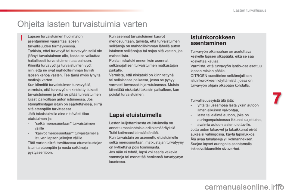 CITROEN C3 PICASSO 2015  Omistajan Käsikirjat (in Finnish) 105
C3Picasso_fi_Chap07_securite-enfants_ed01-2014
Lapsen turvaistuimen huolimaton 
asentaminen vaarantaa lapsen 
turvallisuuden törmäyksessä.
Tarkista, ettei turvavyö tai turvavyön solki ole 
j