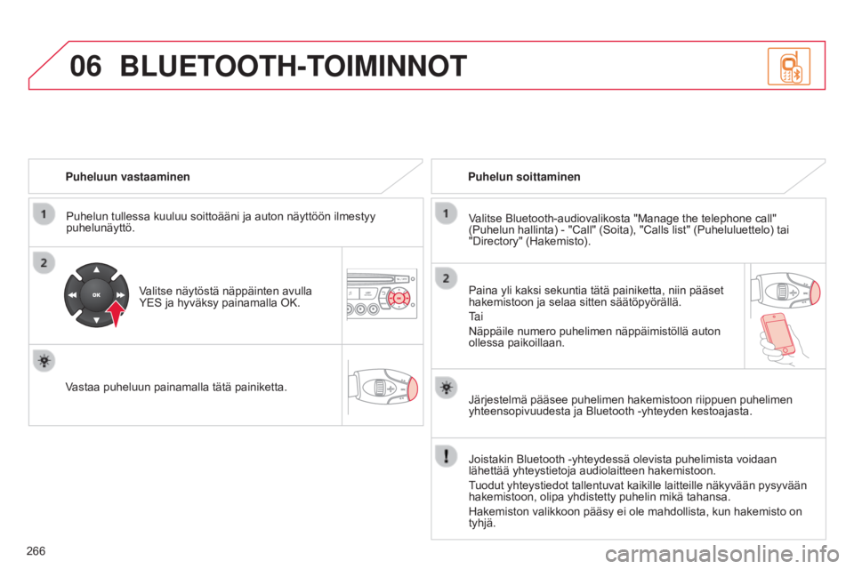 CITROEN C3 PICASSO 2015  Omistajan Käsikirjat (in Finnish) 06
266
C3Picasso_fi_Chap13c_RD45_ed01_2014
Puheluun vastaaminenPuhelun tullessa kuuluu soittoääni ja auton näyttöön ilmestyy 
puhelunäyttö.
Valitse näytöstä näppäinten avulla 
YES ja hyvä