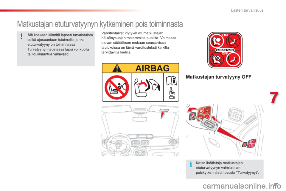 CITROEN C3 PICASSO 2015  Omistajan Käsikirjat (in Finnish) 97
C3Picasso_fi_Chap07_securite-enfants_ed01-2014
Matkustajan turvatyyny OFF
Älä koskaan kiinnitä lapsen turvaistuinta 
selkä ajosuuntaan istuimelle, jonka 
etuturvatyyny on toiminnassa. 
Turvatyy