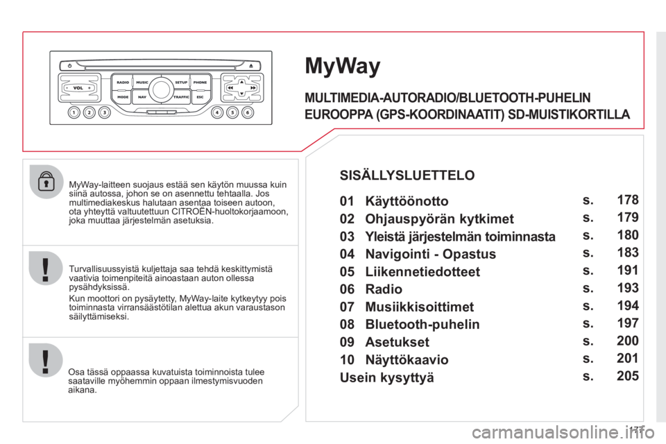 CITROEN C3 PICASSO 2012  Omistajan Käsikirjat (in Finnish) 177
   
MyWay-laitteen suojaus estää sen käytön muussa kuin siinä autossa, johon se on asennettu tehtaalla. Josmultimediakeskus halutaan asentaa toiseen autoon,ota yhteyttä valtuutettuun CITROË