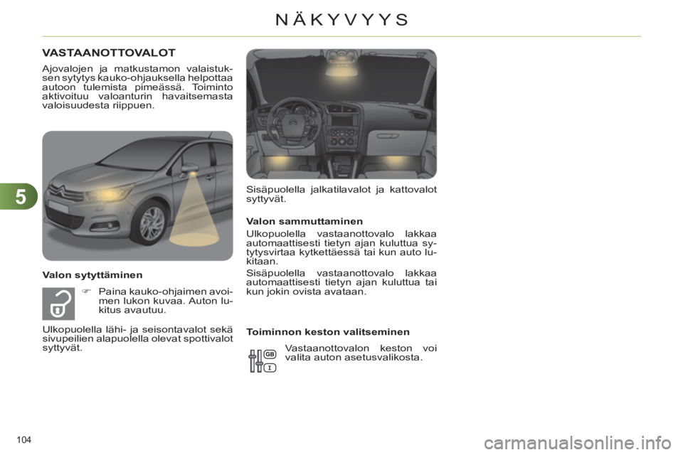 CITROEN C4 2013  Omistajan Käsikirjat (in Finnish) 5
NÄKYVYYS
104 
   
Valon sammuttaminen 
  Ulkopuolella vastaanottovalo lakkaa 
automaattisesti tietyn ajan kuluttua sy-
tytysvirtaa kytkettäessä tai kun auto lu-
kitaan. 
  Sisäpuolella vastaanot