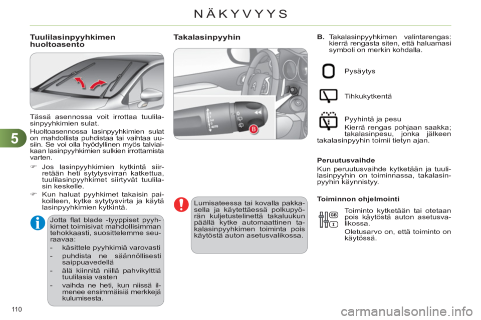 CITROEN C4 2013  Omistajan Käsikirjat (in Finnish) 5
NÄKYVYYS
110 
   
B. 
 Takalasinpyyhkimen  valintarengas: 
kierrä rengasta siten, että haluamasi 
symboli on merkin kohdalla. Takalasinpyyhin 
   
Lumisateessa tai kovalla pakka-
sella ja käytet