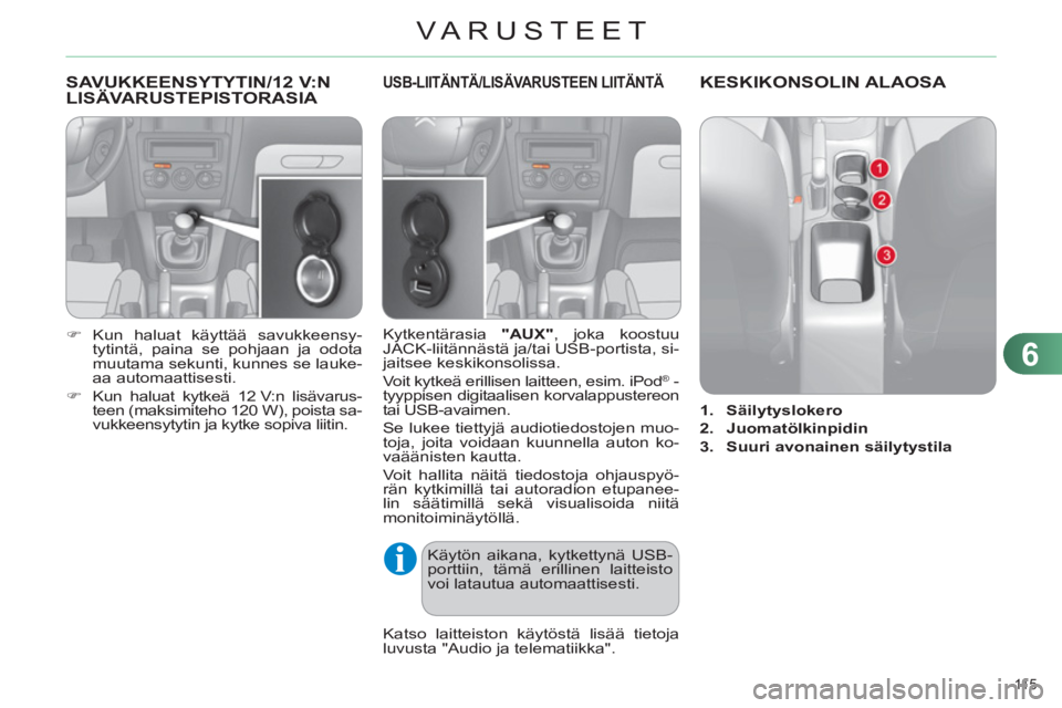 CITROEN C4 2013  Omistajan Käsikirjat (in Finnish) 6
VARUSTEET
11 5  
SAVUKKEENSYTYTIN/12 V:NLISÄVARUSTEPISTORASIA 
   
 
�) 
 Kun haluat käyttää savukkeensy-
tytintä, paina se pohjaan ja odota 
muutama sekunti, kunnes se lauke-
aa automaattisest