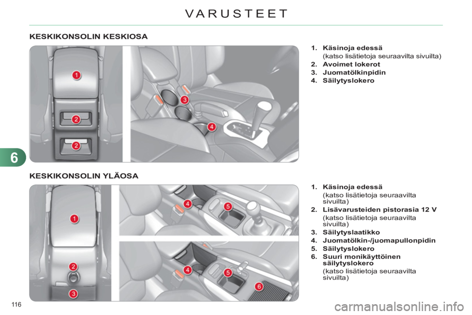 CITROEN C4 2013  Omistajan Käsikirjat (in Finnish) 6
VARUSTEET
116 
KESKIKONSOLIN KESKIOSA 
   
 
 
1. 
  Käsinoja edessä 
 
 
  (katso lisätietoja seuraavilta sivuilta) 
   
2. 
  Avoimet lokerot 
 
   
3. 
  Juomatölkinpidin 
 
   
4. 
  Säilyt