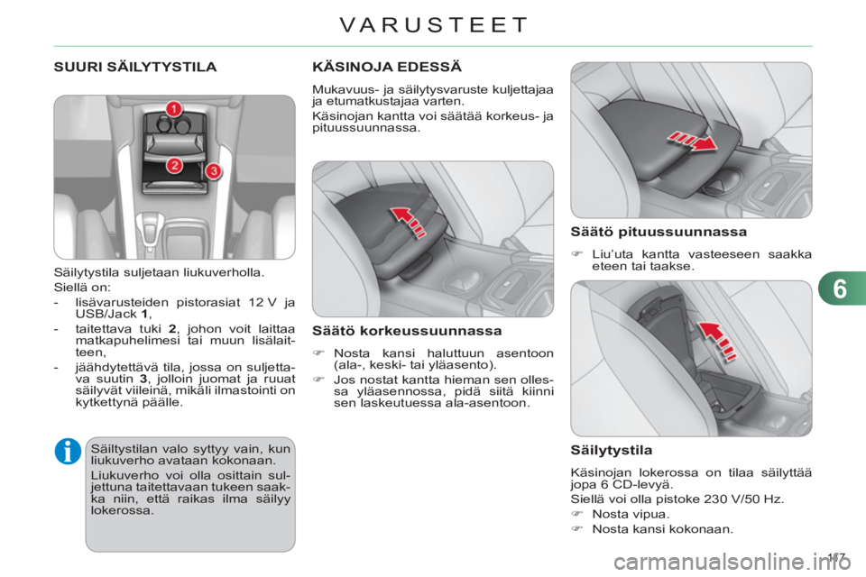 CITROEN C4 2013  Omistajan Käsikirjat (in Finnish) 6
VARUSTEET
11 7  
 SUURI SÄILYTYSTILA 
   
Säilytystila suljetaan liukuverholla. 
  Siellä on: 
   
 
-   lisävarusteiden pistorasiat 12 V ja 
USB/Jack  1 
, 
   
-   taitettava tuki  2 
, johon 