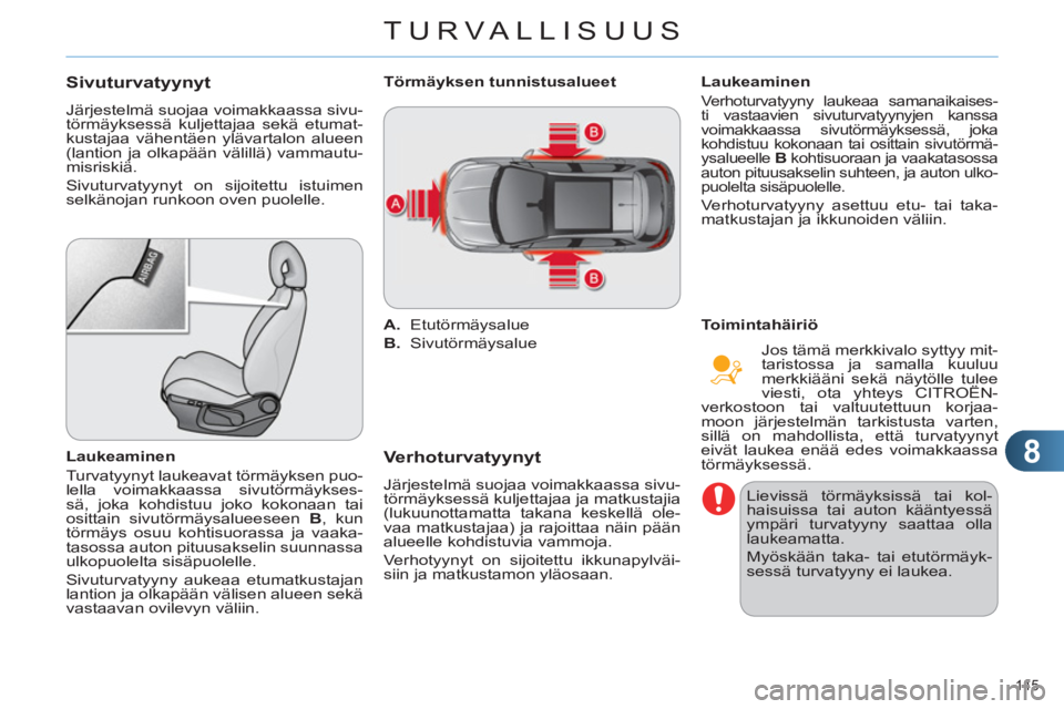 CITROEN C4 2013  Omistajan Käsikirjat (in Finnish) 8
TURVALLISUUS
145 
Sivuturvatyynyt
  Järjestelmä suojaa voimakkaassa sivu-
törmäyksessä kuljettajaa sekä etumat-
kustajaa vähentäen ylävartalon alueen 
(lantion ja olkapään välillä) vamm