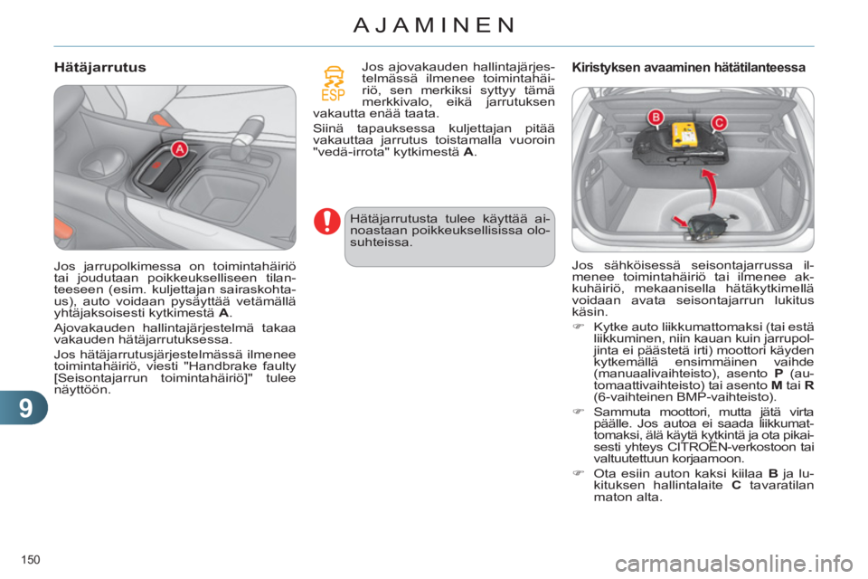 CITROEN C4 2013  Omistajan Käsikirjat (in Finnish) 9
AJAMINEN
150 
   
Hätäjarrutus 
Jos ajovakauden hallintajärjes-
telmässä ilmenee toimintahäi-
riö, sen merkiksi syttyy tämä 
merkkivalo, eikä jarrutuksen 
vakautta enää taata. 
Siinä ta